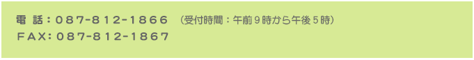 電 話：０８７-８１２-１８６６　（受付時間：午前９時から午後５時）ＦＡＸ：０８７-８１２-１８６７