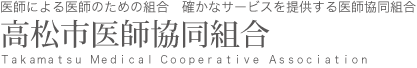 医師による医師のための組合　確かなサービスを提供する医師協同組合 高松市医師協同組合 Ｔａｋａｍａｔｓｕ   Ｍｅｄｉｃａｌ  Ｃｏｏｐｅｒａｔｉｖｅ   Ａｓｓｏｃｉａｔｉｏｎ